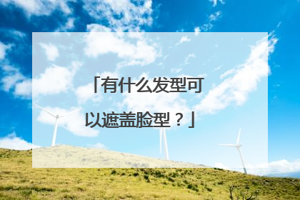 有什么发型可以遮盖脸型？