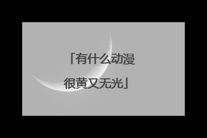 有什么动漫很黄又无光