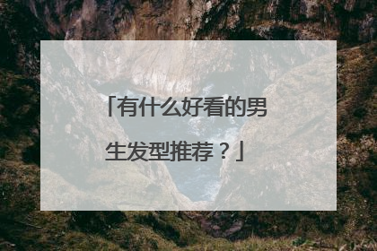 有什么好看的男生发型推荐？