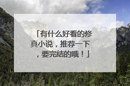 有什么好看的修真小说，推荐一下，要完结的哦！
