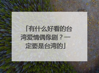 有什么好看的台湾爱情偶像剧？一定要是台湾的