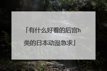有什么好看的后宫h类的日本动漫急求