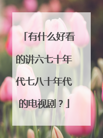 有什么好看的讲六七十年代七八十年代的电视剧?