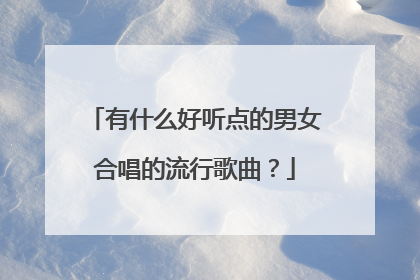 有什么好听点的男女合唱的流行歌曲?