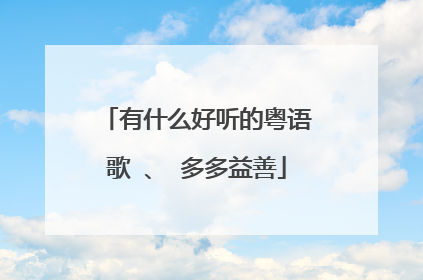 有什么好听的粤语歌 、 多多益善