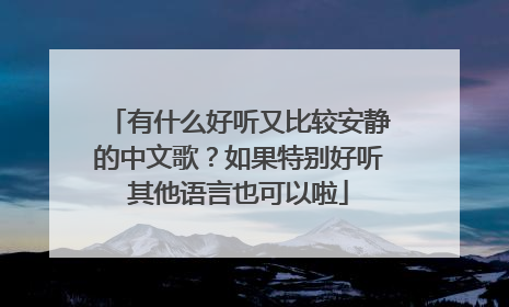 有什么好听又比较安静的中文歌？如果特别好听其他语言也可以啦