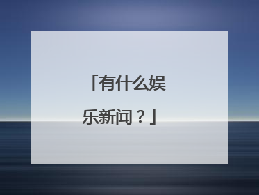 有什么娱乐新闻？