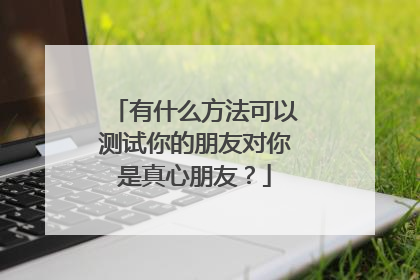 有什么方法可以测试你的朋友对你是真心朋友?