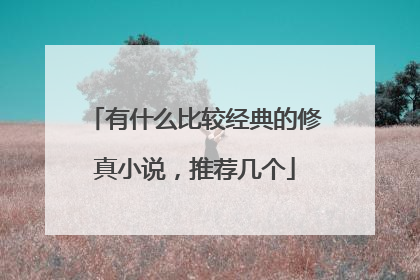 有什么比较经典的修真小说，推荐几个