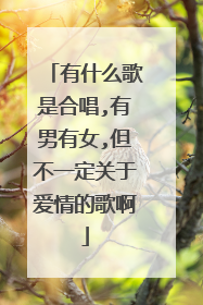 有什么歌是合唱,有男有女,但不一定关于爱情的歌啊