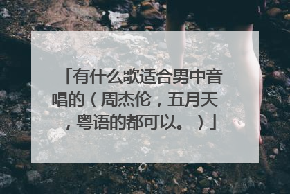 有什么歌适合男中音唱的(周杰伦,五月天,粤语的都可以。)