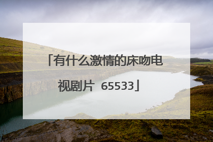 有什么激情的床吻电视剧片 65533