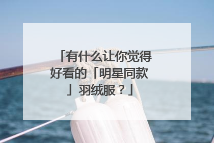 有什么让你觉得好看的「明星同款」羽绒服?