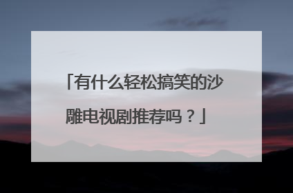 有什么轻松搞笑的沙雕电视剧推荐吗？
