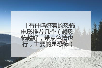 有什吗好看的恐怖电影推荐几个（越恐怖越好，带点色情也行，主要的是恐怖）拜托各位了 3Q