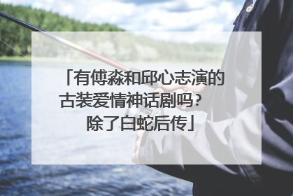 有傅淼和邱心志演的古装爱情神话剧吗? 除了白蛇后传