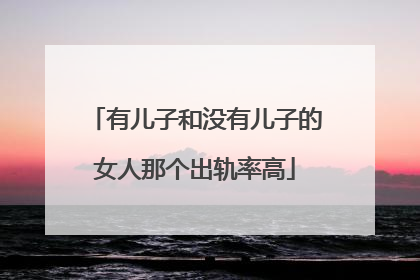 有儿子和没有儿子的女人那个出轨率高