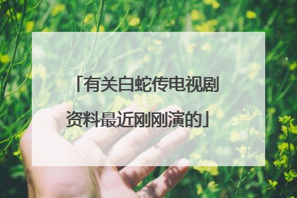 有关白蛇传电视剧资料最近刚刚演的