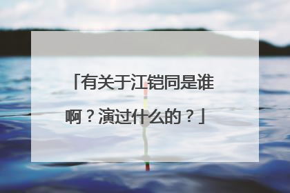 有关于江铠同是谁啊?演过什么的?