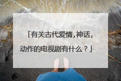 有关古代爱情,神话,动作的电视剧有什么?