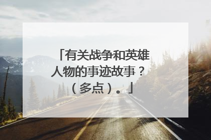 有关战争和英雄人物的事迹故事？（多点）。