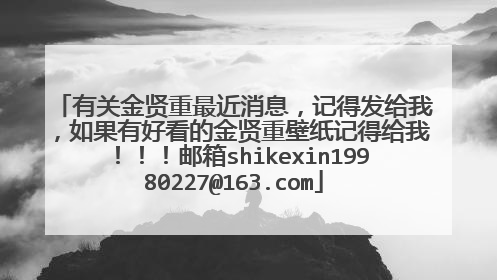 有关金贤重最近消息，记得发给我，如果有好看的金贤重壁纸记得给我！！！邮箱shikexin19980227@163.com