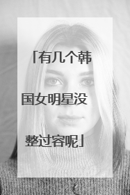 有几个韩国女明星没整过容呢