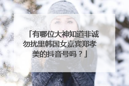有哪位大神知道非诚勿扰里韩国女嘉宾郑孝美的抖音号吗?