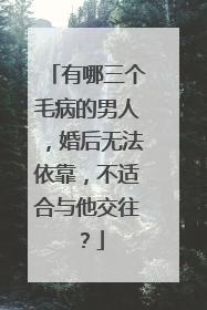 有哪三个毛病的男人，婚后无法依靠，不适合与他交往？