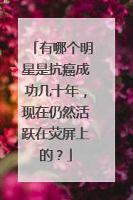 有哪个明星是抗癌成功几十年,现在仍然活跃在荧屏上的?