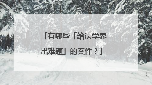 有哪些「给法学界出难题」的案件？