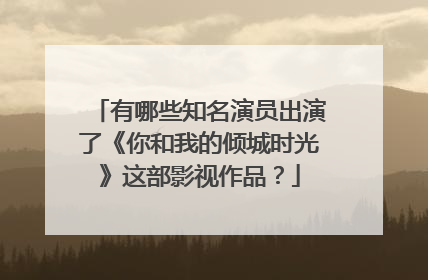 有哪些知名演员出演了《你和我的倾城时光》这部影视作品？