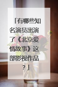 有哪些知名演员出演了《北京爱情故事》这部影视作品？
