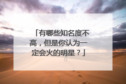 有哪些知名度不高，但是你认为一定会火的明星？