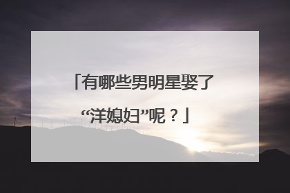 有哪些男明星娶了“洋媳妇”呢?