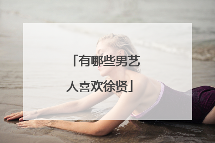 有哪些男艺人喜欢徐贤