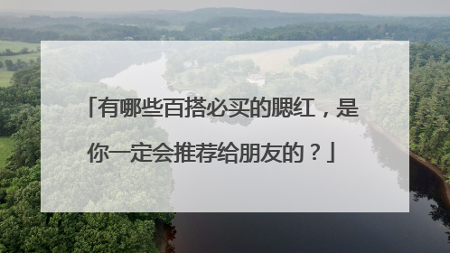 有哪些百搭必买的腮红,是你一定会推荐给朋友的?