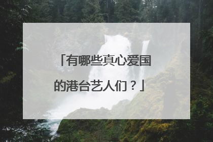 有哪些真心爱国的港台艺人们？