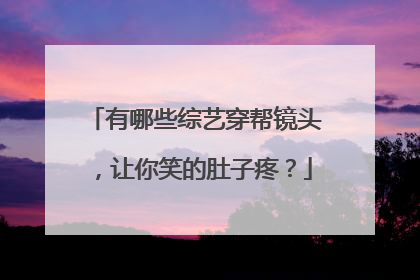 有哪些综艺穿帮镜头，让你笑的肚子疼？