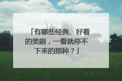 有哪些经典、好看的美剧,一看就停不下来的那种?