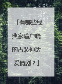 有哪些经典家喻户晓的古装神话爱情剧?