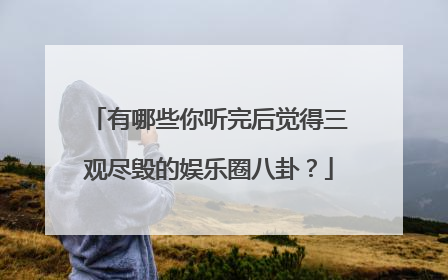 有哪些你听完后觉得三观尽毁的娱乐圈八卦？