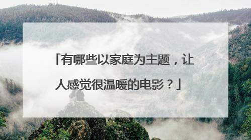 有哪些以家庭为主题，让人感觉很温暖的电影？