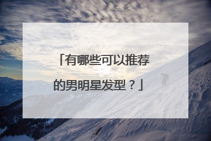 有哪些可以推荐的男明星发型？