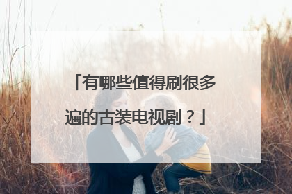 有哪些值得刷很多遍的古装电视剧？