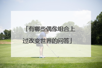 有哪些偶像组合上过改变世界的问答