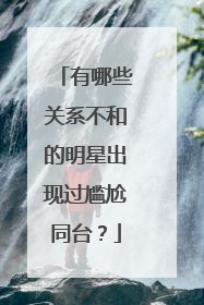 有哪些关系不和的明星出现过尴尬同台?