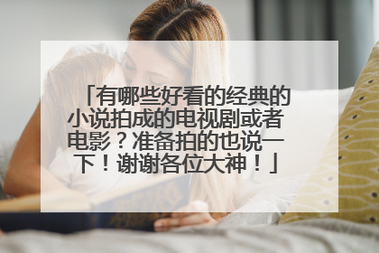 有哪些好看的经典的小说拍成的电视剧或者电影?准备拍的也说一下!谢谢各位大神!