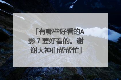 有哪些好看的A影?要好看的。谢谢大神们帮帮忙