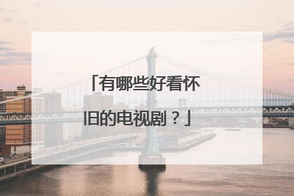 有哪些好看怀旧的电视剧?